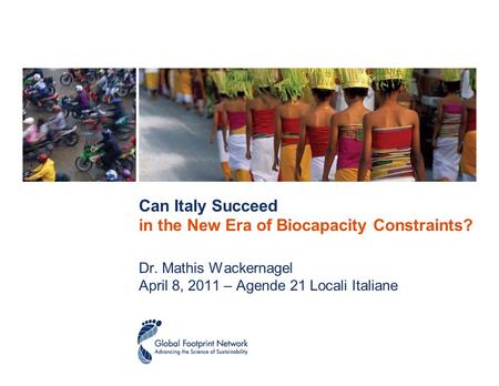 Can Italy Succeed in the New Era of Biocapacity Constraints? Dr. Mathis Wackernagel April 8, 2011 – Agende 21 Locali Italiane.