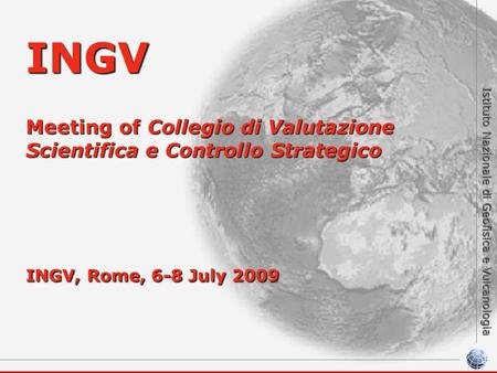 Istituto Nazionale di Geofisica e Vulcanologia INGV Meeting of Collegio di Valutazione Scientifica e Controllo Strategico INGV, Rome, 6-8 July 2009.