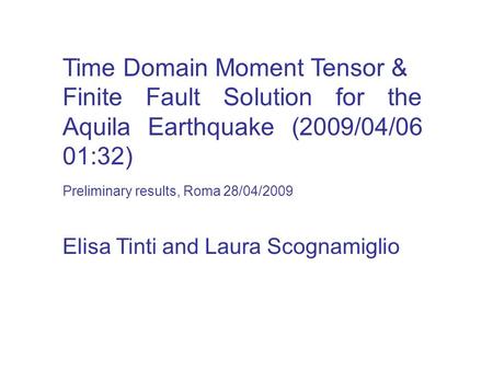 Time Domain Moment Tensor & Finite Fault Solution for the Aquila Earthquake (2009/04/06 01:32) Elisa Tinti and Laura Scognamiglio Preliminary results,