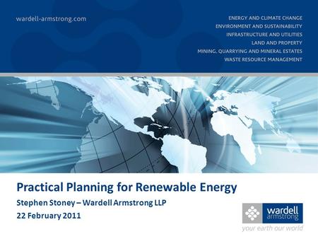 Practical Planning for Renewable Energy Stephen Stoney – Wardell Armstrong LLP 22 February 2011.