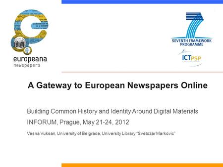 A Gateway to European Newspapers Online Building Common History and Identity Around Digital Materials INFORUM, Prague, May 21-24, 2012 Vesna Vuksan, University.