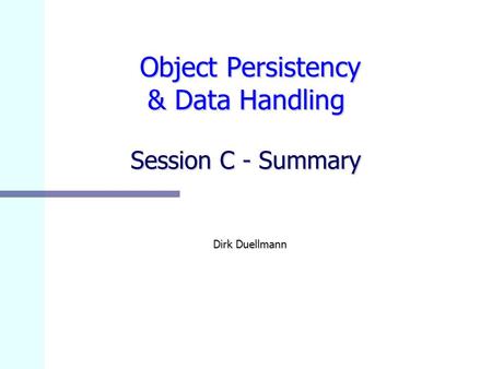 Object Persistency & Data Handling Session C - Summary Object Persistency & Data Handling Session C - Summary Dirk Duellmann.