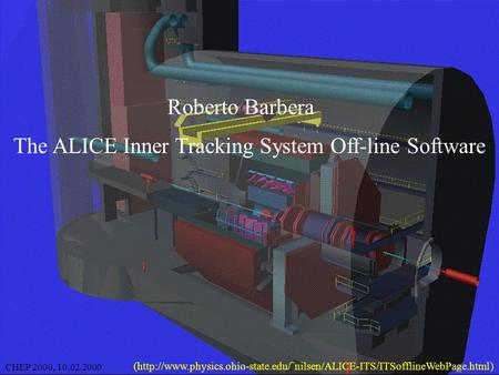 1 CHEP 2000, 10.02.2000Roberto Barbera The ALICE Inner Tracking System Off-line Software CHEP 2000, 10.02.2000 (http://www.physics.ohio-state.edu/˜nilsen/ALICE-ITS/ITSofflineWebPage.html)