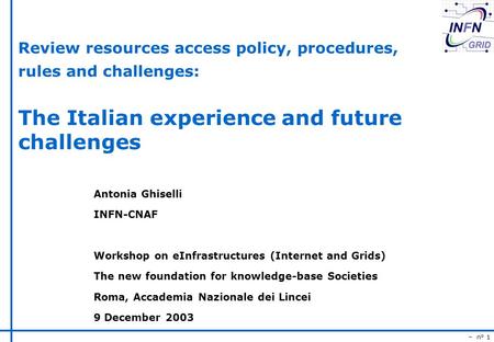 – n° 1 Review resources access policy, procedures, rules and challenges: The Italian experience and future challenges Antonia Ghiselli INFN-CNAF Workshop.