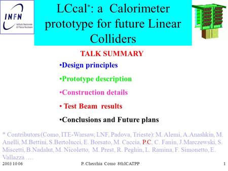 2003 10 06P. Checchia Como 8th ICATPP1 LCcal * : a Calorimeter prototype for future Linear Colliders Design principles Prototype description Construction.