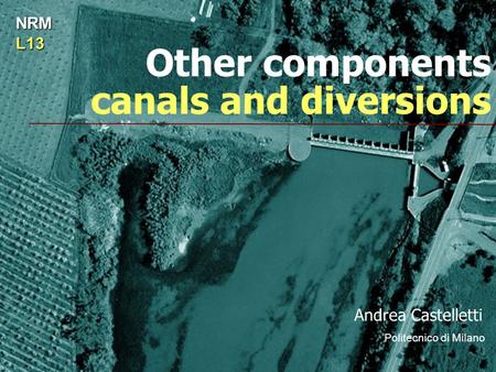 Other components canals and diversions Andrea Castelletti Politecnico di Milano NRML13.