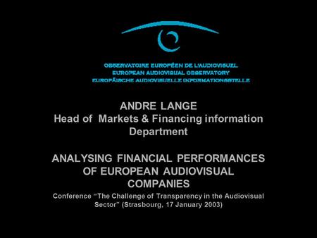 ANDRE LANGE Head of Markets & Financing information Department ANALYSING FINANCIAL PERFORMANCES OF EUROPEAN AUDIOVISUAL COMPANIES Conference The Challenge.