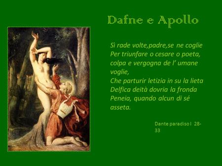 Dafne e Apollo Sì rade volte,padre,se ne coglie Per triunfare o cesare o poeta, colpa e vergogna de l umane voglie, Che parturir letizia in su la lieta.