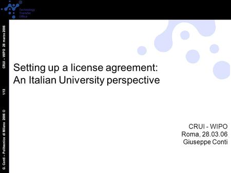 G. Conti – Politecnico di Milano 2006 © 1/13 CRUI – WIPO 28 marzo 2006 Technology Transfer Office Setting up a license agreement: An Italian University.