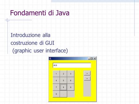 Fondamenti di Java Introduzione alla costruzione di GUI (graphic user interface)