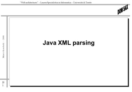 J0 1 Marco Ronchetti - Web architectures – Laurea Specialistica in Informatica – Università di Trento Java XML parsing.