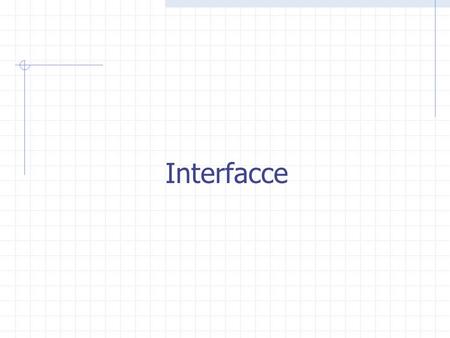 Interfacce. Un interface è una collezione di firme di metodi (senza implementazione). Una interfaccia può dichiarare costanti.