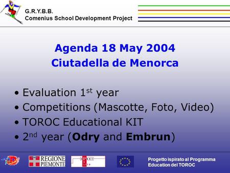 G.R.Y.B.B. Comenius School Development Project Progetto ispirato al Programma Education del TOROC Agenda 18 May 2004 Ciutadella de Menorca Evaluation 1.