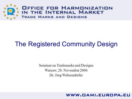 The Registered Community Design Seminar on Trademarks and Designs Warsaw, 28. November 2006 Dr. Jörg Weberndörfer.