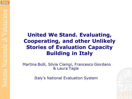 United We Stand. Evaluating, Cooperating, and other Unlikely Stories of Evaluation Capacity Building in Italy Martina Bolli, Silvia Ciampi, Francesco Giordano.