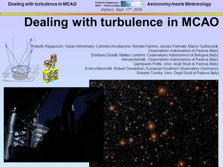 Dealing with turbulence in MCAO Roberto Ragazzoni INAF – Padova (Italy) Alghero, Sept. 17 th 2008 Astronomy meets Metereology Dealing with turbulence in.