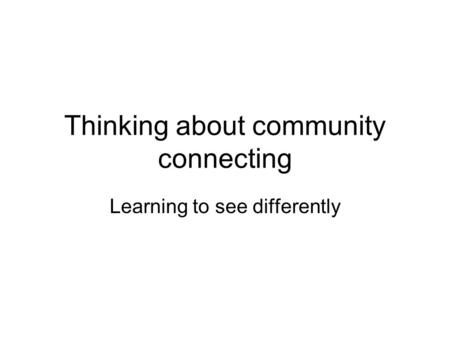 Thinking about community connecting Learning to see differently.