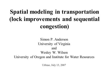 Spatial modeling in transportation (lock improvements and sequential congestion) Simon P. Anderson University of Virginia and Wesley W. Wilson University.