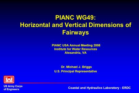 PIANC WG49: Horizontal and Vertical Dimensions of Fairways PIANC USA Annual Meeting 2008 Institute for Water Resources Alexandria, VA Dr. Michael J.