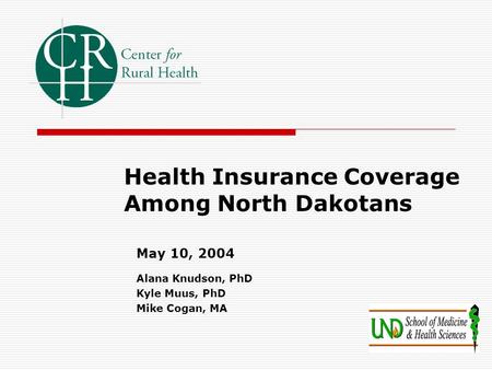 Health Insurance Coverage Among North Dakotans May 10, 2004 Alana Knudson, PhD Kyle Muus, PhD Mike Cogan, MA.