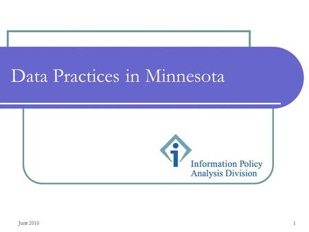 June 20101 Data Practices in Minnesota. June 20102 Outline for this presentation Minnesota data practices laws Classification of government data Government.