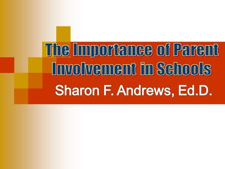 Sharon F. Andrews, Ed.D. The Importance of Parent