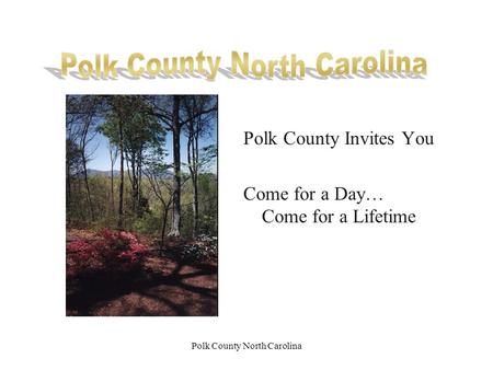Polk County North Carolina Polk County Invites You Come for a Day… Come for a Lifetime.