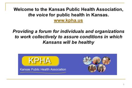 Welcome to the Kansas Public Health Association, the voice for public health in Kansas. www.kpha.us Providing a forum for individuals and organizations.