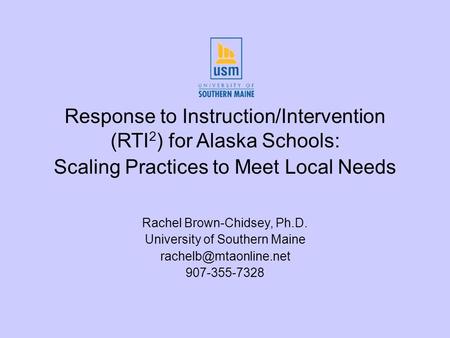 Response to Instruction/Intervention (RTI 2 ) for Alaska Schools: Scaling Practices to Meet Local Needs Rachel Brown-Chidsey, Ph.D. University of Southern.