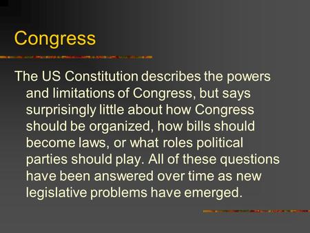 Congress The US Constitution describes the powers and limitations of Congress, but says surprisingly little about how Congress should be organized, how.