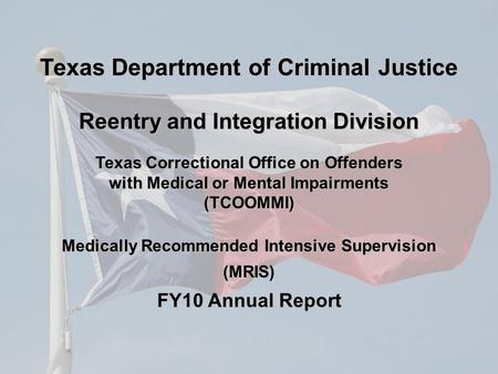 Texas Correctional Office on Offenders with Medical or Mental Impairments (TCOOMMI) Medically Recommended Intensive Supervision (MRIS) FY10 Annual Report.