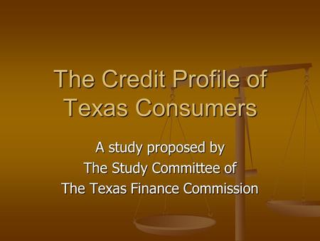 The Credit Profile of Texas Consumers A study proposed by The Study Committee of The Texas Finance Commission.