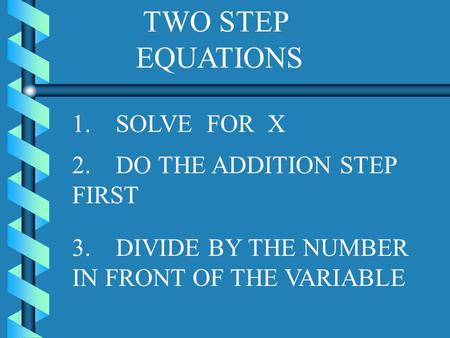 TWO STEP EQUATIONS 1. SOLVE FOR X 2. DO THE ADDITION STEP FIRST