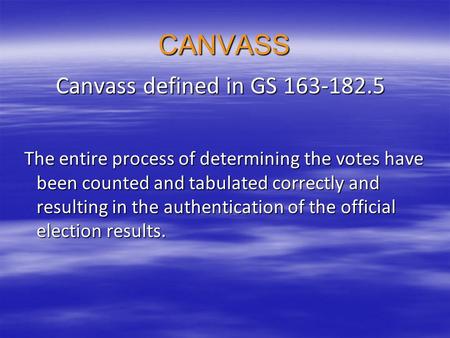 CANVASS Canvass defined in GS 163-182.5 Canvass defined in GS 163-182.5 The entire process of determining the votes have been counted and tabulated correctly.