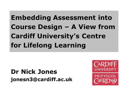 Dr Nick Jones jonesn3@cardiff.ac.uk Embedding Assessment into Course Design – A View from Cardiff University’s Centre for Lifelong Learning Dr Nick Jones.