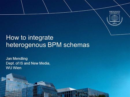 How to integrate heterogenous BPM schemas Jan Mendling Dept. of IS and New Media, WU Wien.