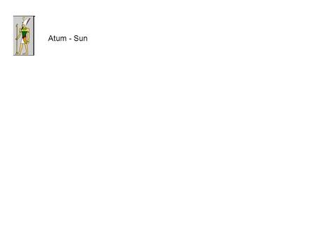 Atum - Sun. Geb - Earth Atum - Sun Gab - Earth Nut - Sky.