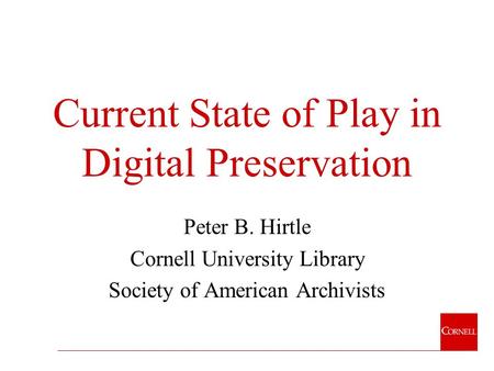 Current State of Play in Digital Preservation Peter B. Hirtle Cornell University Library Society of American Archivists.