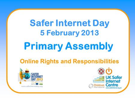 Primary Assembly Online Rights and Responsibilities Safer Internet Day 5 February 2013.