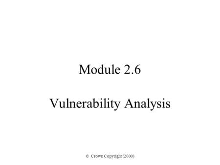 © Crown Copyright (2000) Module 2.6 Vulnerability Analysis.