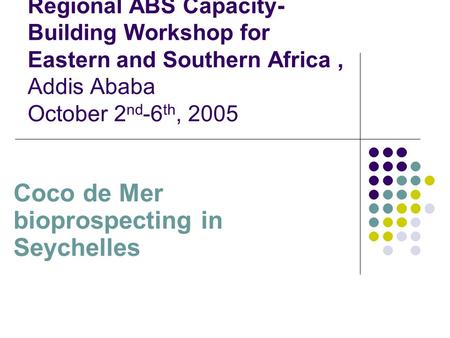 Regional ABS Capacity- Building Workshop for Eastern and Southern Africa, Addis Ababa October 2 nd -6 th, 2005 Coco de Mer bioprospecting in Seychelles.