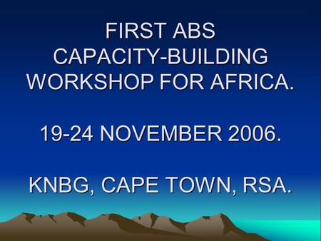 FIRST ABS CAPACITY-BUILDING WORKSHOP FOR AFRICA. 19-24 NOVEMBER 2006. KNBG, CAPE TOWN, RSA.