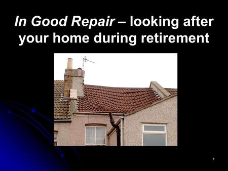 1 In Good Repair – looking after your home during retirement.