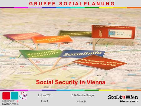© MA 24 9. June 2011DSA Bernhard Mager Folie 1 Social Security in Vienna G R U P P E S O Z I A L P L A N U N G.