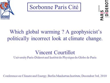 Which global warming ? A geophysicists politically incorrect look at climate change. Vincent Courtillot University Paris-Diderot and Institut de Physique.