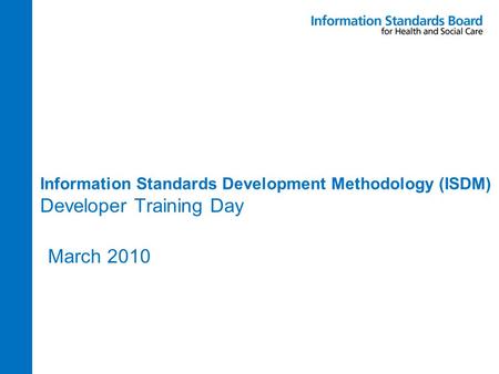 Information Standards Development Methodology (ISDM) Developer Training Day March 2010.