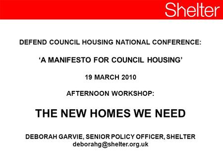 DEFEND COUNCIL HOUSING NATIONAL CONFERENCE: A MANIFESTO FOR COUNCIL HOUSING 19 MARCH 2010 AFTERNOON WORKSHOP: THE NEW HOMES WE NEED DEBORAH GARVIE, SENIOR.