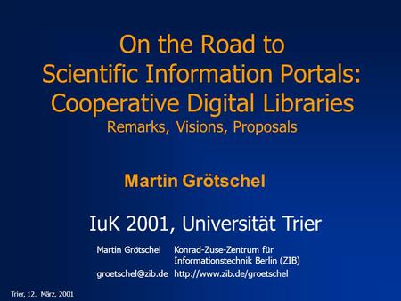 Martin GrötschelKonrad-Zuse-Zentrum für Informationstechnik Berlin (ZIB) Trier, 12. März, 2001 On the Road.