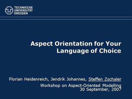 Aspect Orientation for Your Language of Choice Florian Heidenreich, Jendrik Johannes, Steffen Zschaler Workshop on Aspect-Oriented Modelling 30 September,