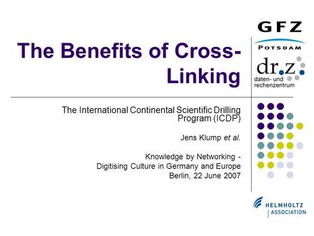 The Benefits of Cross- Linking The International Continental Scientific Drilling Program (ICDP) Jens Klump et al. Knowledge by Networking - Digitising.